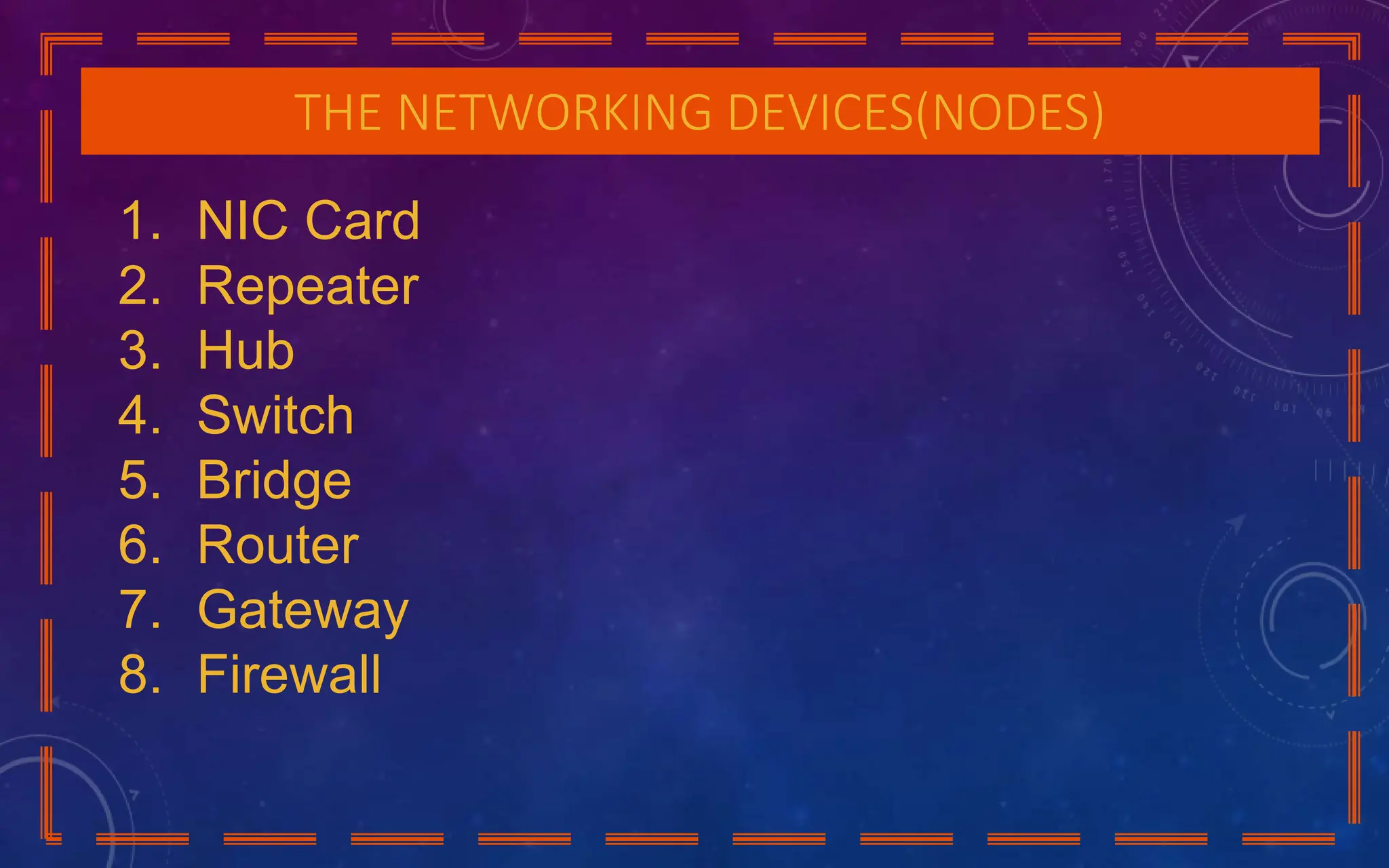 THE NETWORKING DEVICES(NODES)
1. NIC Card
2. Repeater
3. Hub
4. Switch
5. Bridge
6. Router
7. Gateway
8. Firewall
 