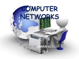 COMPUTER
NETWORKS
MADE BY AMAN GOEL
CLASS --IX-F
 