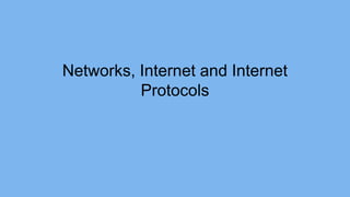 Networks, Internet and Internet
Protocols
 