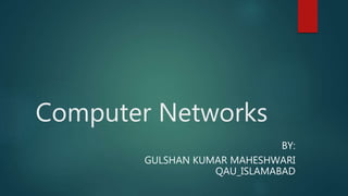 Computer Networks
BY:
GULSHAN KUMAR MAHESHWARI
QAU_ISLAMABAD
 