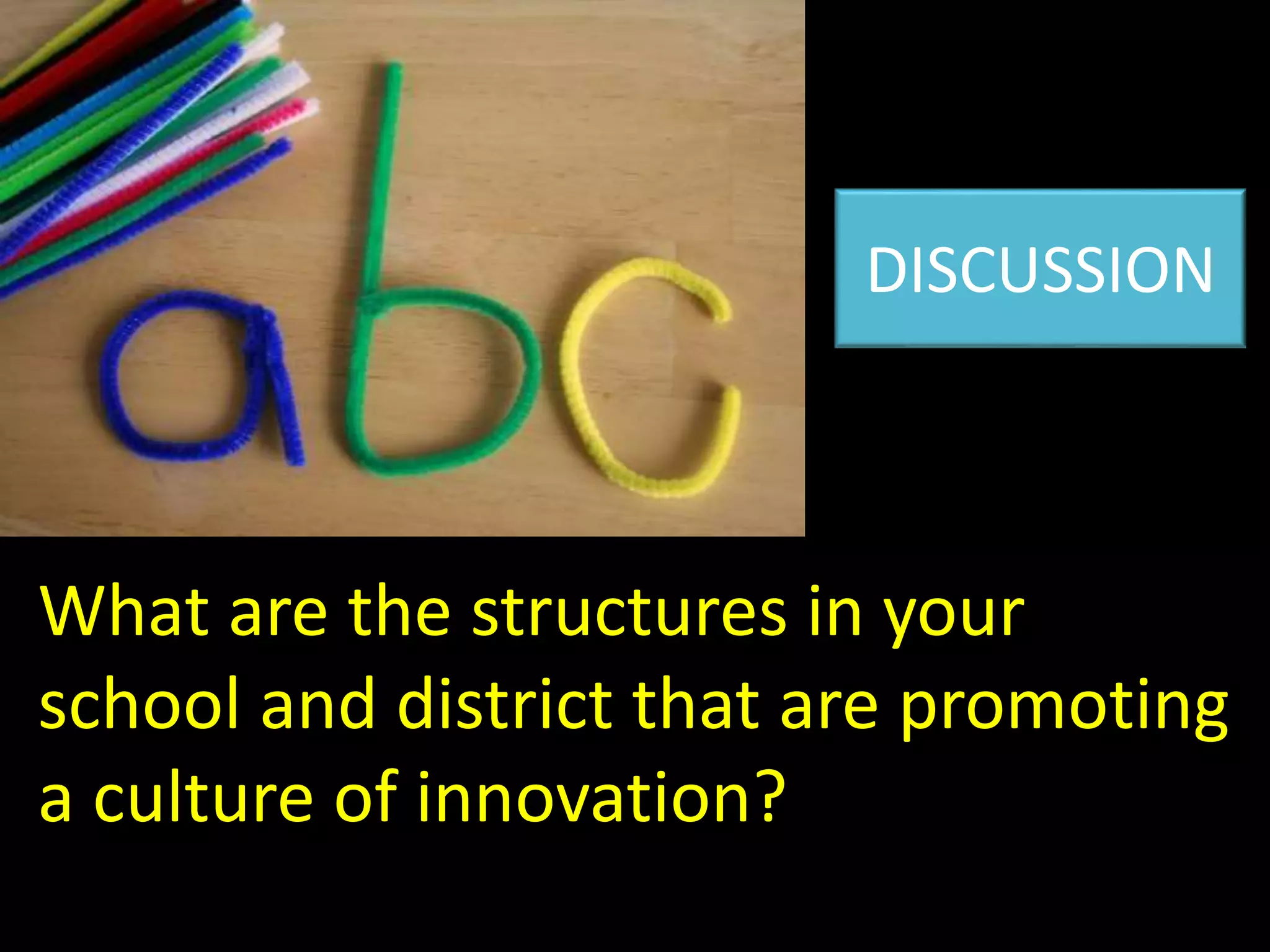 DISCUSSION
What are the structures in your
school and district that are promoting
a culture of innovation?
 