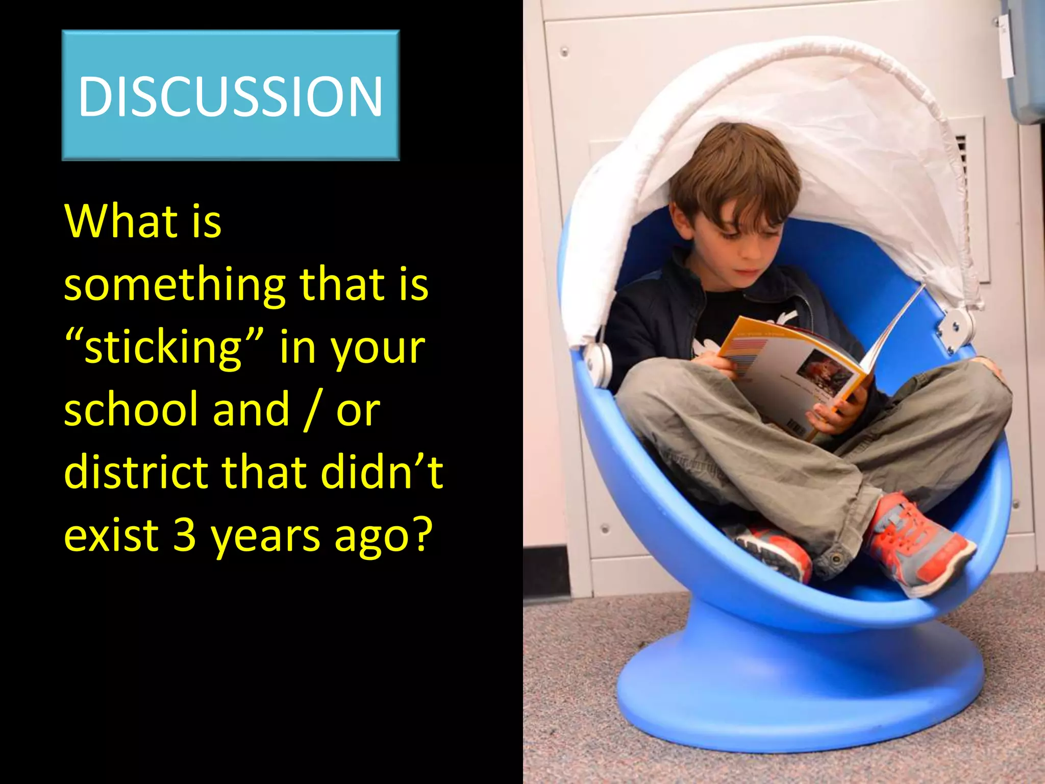 What is
something that is
“sticking” in your
school and / or
district that didn’t
exist 3 years ago?
DISCUSSION
 