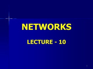1
NETWORKS
LECTURE - 10
 