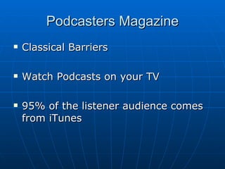 Podcasters Magazine Classical Barriers Watch Podcasts on your TV 95% of the listener audience comes from iTunes 