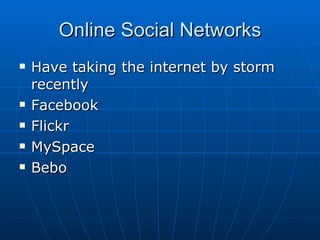 Online Social Networks Have taking the internet by storm recently Facebook Flickr MySpace Bebo 