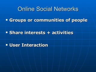 Online Social Networks Groups or communities of people Share interests + activities User Interaction 