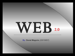 W E B 2.0 By:   Donal Maguire  (20016857) 