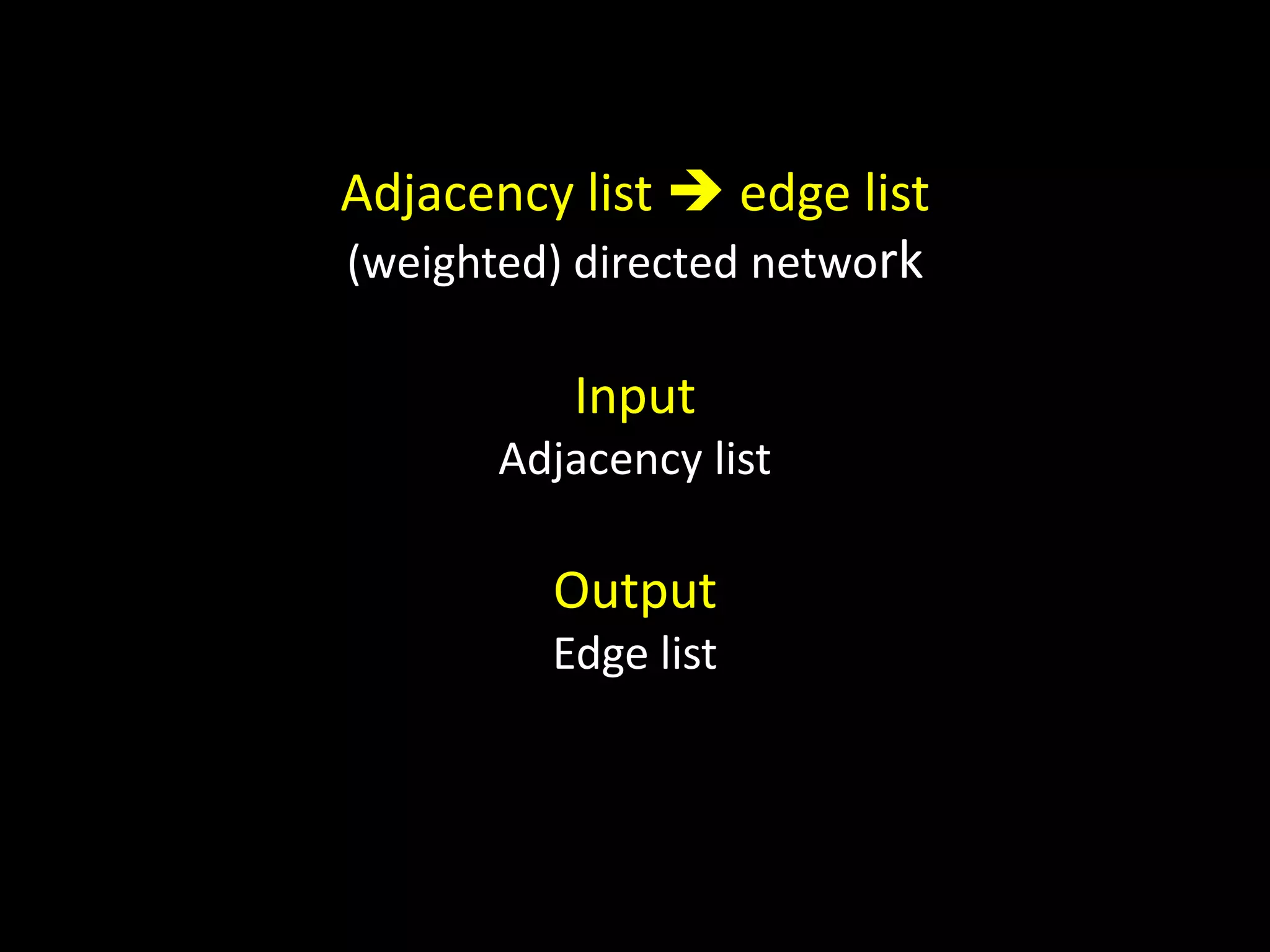 Adjacency list  edge list
(weighted) directed network

          Input
       Adjacency list

         Output
         Edge list
 