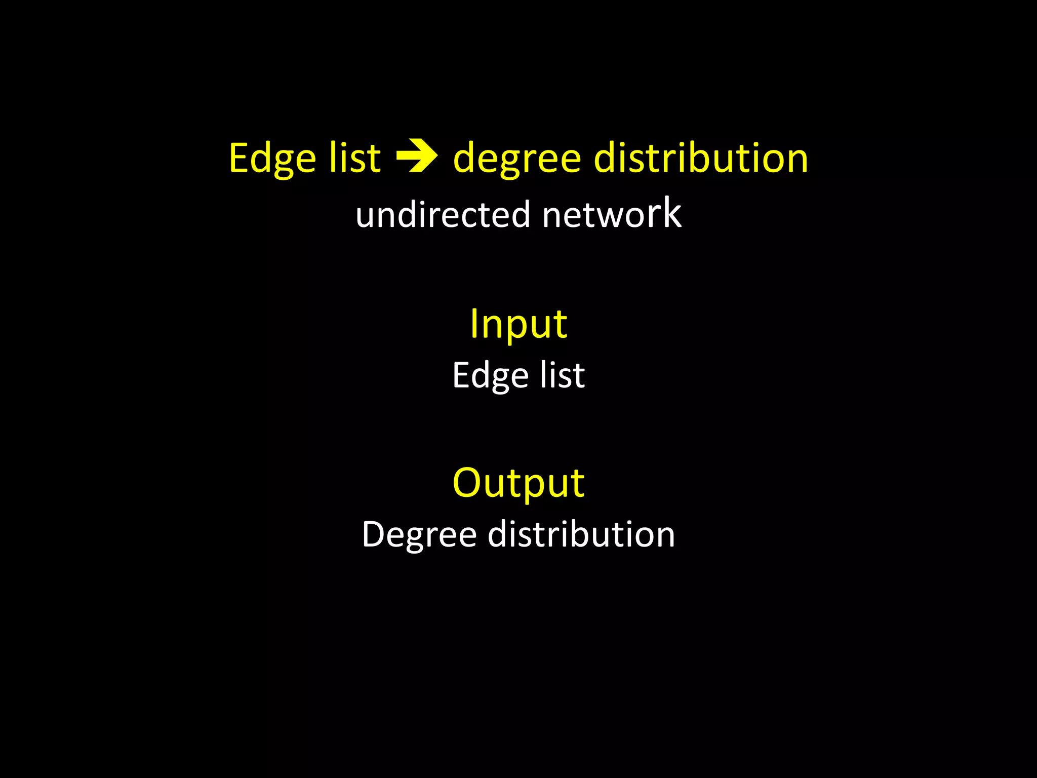 Edge list  degree distribution
       undirected network

             Input
            Edge list

            Output
       Degree distribution
 