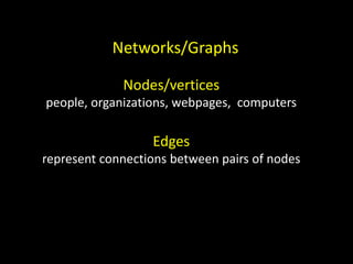 Networks/Graphs

             Nodes/vertices
people, organizations, webpages, computers

                  Edges
represent connections between pairs of nodes
 