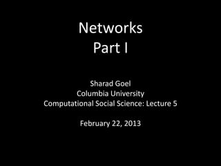 Networks
           Part I

            Sharad Goel
        Columbia University
Computational Social Science: Lecture 5

          February 22, 2013
 