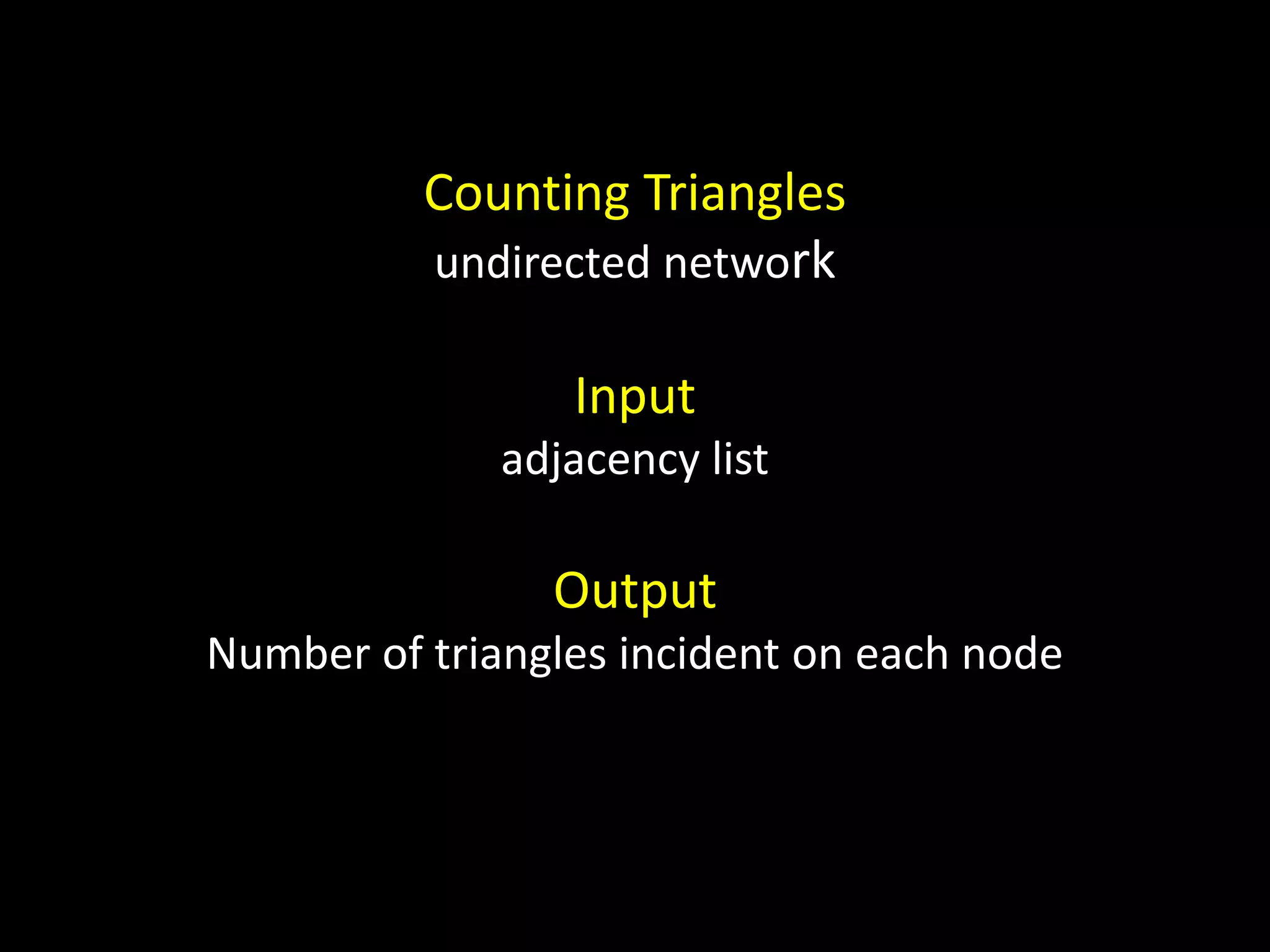 Counting Triangles undirected network Input adjacency list Output Number of triangles incident on each node 