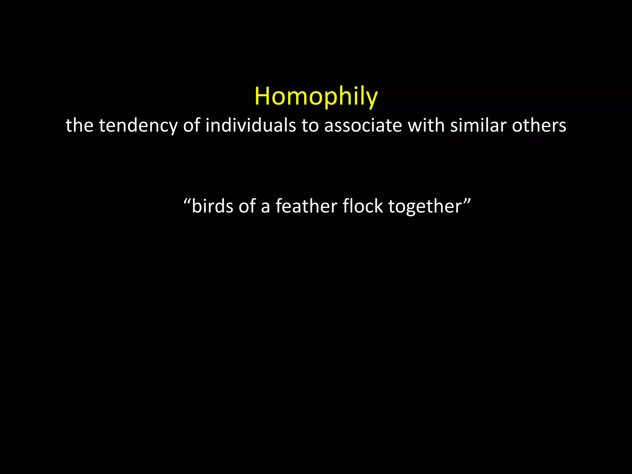 Homophily the tendency of individuals to associate with similar others “birds of a feather flock together” 