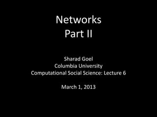 Networks
           Part II

            Sharad Goel
        Columbia University
Computational Social Science: Lecture 6

            March 1, 2013
 