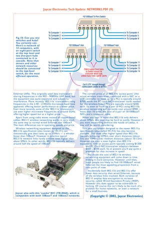 Jaycar Electronics Tech Update: NETWORKS.PDF (9)

Fig.10: Can you mix
switches and hubs?
You certainly can.
Here’s a network of
14 computers, with
an eight-port switch
at the top level and
two five-port hubs
connected to it in
cascade. Note that
servers and other
network resources
should be connected
to the top-level
switch, for the most
efficient operation.

Ethernet LANs. This originally used data transceivers
sharing frequencies in the 902 - 908MHz UHF band, but
the equipment was quite expensive and subject to
interference. More recently ‘802.11b’ transceivers using
frequencies in the 2.40 - 2.43GHz microwave band have
appeared, offering better performance at a lower price.
Even more recently some of the ‘802.11a’ transceivers
use even higher microwave frequencies at around 5GHz,
offering higher speed but at a higher price.
Apart from using radio waves instead of copper-based
cables, 802.11 wireless networking works in very much
the same way as normal wired Ethernet like 10BaseT.
The main differences are in operating speeds and price.
Wireless networking equipment designed to the
802.11b specification (also known as ‘Wi-Fi’) can
theoretically give data rates up to 11Mb/s — a whisker
faster than 10BaseT. However in practice typical
802.11b network links rarely achieve rates higher than
about 5Mb/s. In other words, 802.11b typically delivers
around half the speed of 10BaseT.

Jaycar also sells this ‘combo’ NIC (YN-8060), which is
compatible with both 10BaseT and 10Base2 networks.

The current price of an 802.11b ‘access point’ (the
actual wireless transceiver, combined with a NIC or a
USB controller to hook up to a PC) is typically around
$700, while the PC-card NIC/transceiver cards needed
for the wireless-linked PCs are typically around $200
each. So even to hook up a pair of PCs using 802.11b
wireless networking will currently cost around $900 —
more than 10 times the cost of a pair of 10/100BaseT
NICs and a crossover cable.
When you bear in mind that 802.11b only delivers
about 5Mb/s, this cost may be hard to justify. However if
you want networking without the hassle of cables, it
may still be worth considering.
This year equipment designed to the newer 802.11a
specification (also called Wi-Fi5) has also become
available. This does offer higher speed than 802.11b,
typically achieving 22Mb/s over short distances (about
5m) and 13Mb/s over medium distances (about 10-12m).
However the cost is even higher than 802.11b
equipment, with an access point typically costing $1200
and PC Card NIC/transceiver adaptors between
$400 - $500 each. So at present you’ll pay quite a
premium for that increase in speed.
No doubt the cost of 802.11b wireless
networking equipment will come down in time,
making it more attractive. However until then,
most people are likely to find 10/100BaseT wired
Ethernet the most appealing proposition from a
cost point of view.
Incidentally both 802.11b and 802.11a offer
lower data security than wired Ethernet, because
of the wireless links involved. Both varieties of
802.11 employ data encryption to increase
security, called Wired Equivalent Privacy (WEP).
However this does appear to be vulnerable to
hacking. Of course this isn’t likely to be much of a
problem for home networks, or even a network
for a small business.

(Copyright © 2002, Jaycar Electronics)

 
