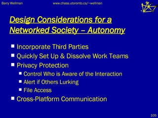 Design Considerations for a Networked Society – Autonomy Incorporate Third Parties Quickly Set Up & Dissolve Work Teams Privacy Protection Control Who is Aware of the Interaction Alert if Others Lurking File Access Cross-Platform Communication 