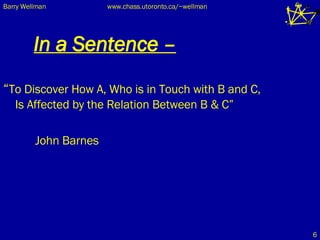 In a Sentence – “ To Discover How A, Who is in Touch with B and C,  Is Affected by the Relation Between B & C” John Barnes 