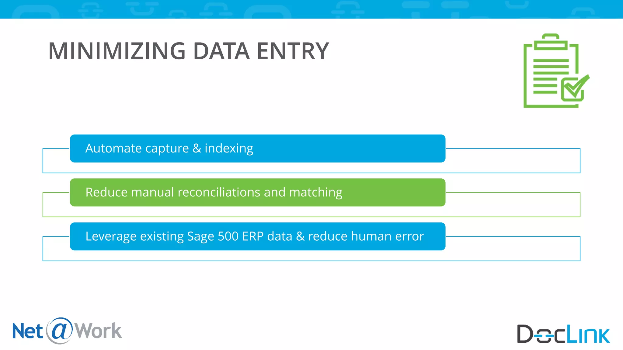 MINIMIZING DATA ENTRY
Automate capture & indexing
Reduce manual reconciliations and matching
Leverage existing Sage 500 ERP data & reduce human error
 