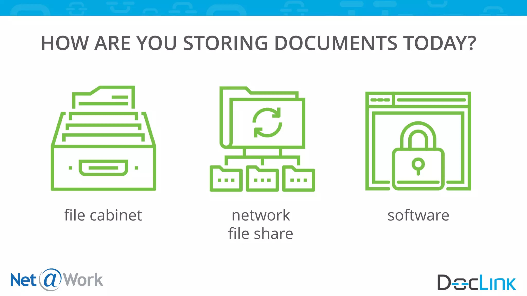 HOW ARE YOU STORING DOCUMENTS TODAY?
file cabinet network
file share
software
 