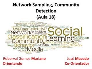 Network Sampling, Community
Detection
(Aula 18)
Roberval Gomes Mariano José Macedo
Orientando Co-Orientador
 