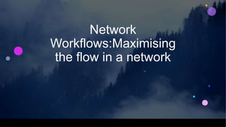 Network
Workflows:Maximising
the flow in a network
 