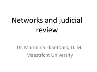 Networks and judicial review Dr. Mariolina Eliantonio, LL.M. Maastricht University 