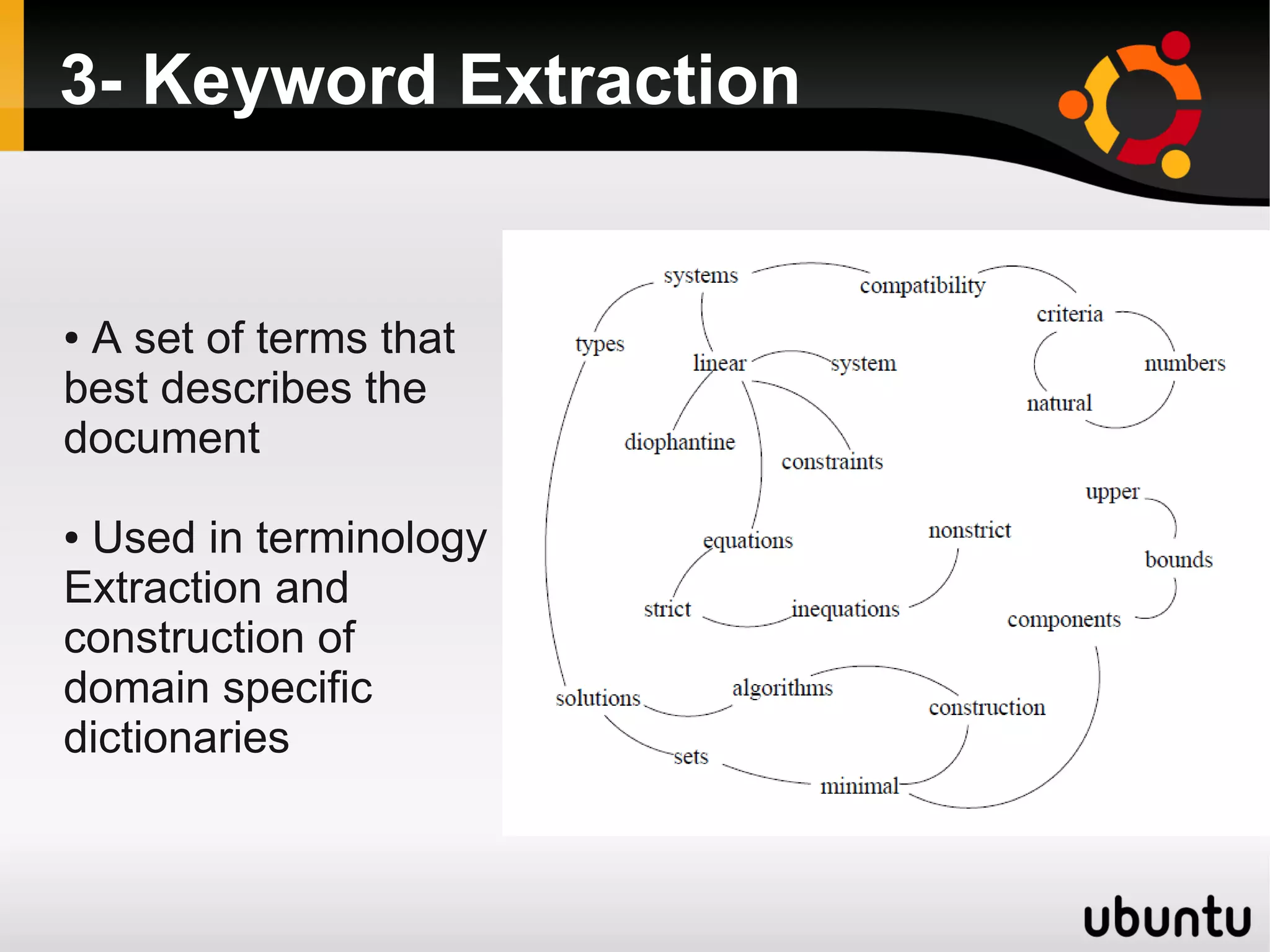3- Keyword Extraction


●A set of terms that
best describes the
document

●Used in terminology
Extraction and
construction of
domain specific
dictionaries
 