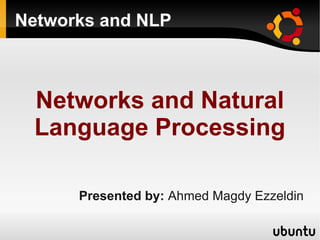 Networks and NLP



 Networks and Natural
 Language Processing

      Presented by: Ahmed Magdy Ezzeldin
 