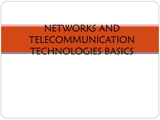 NETWORKS AND
TELECOMMUNICATION
TECHNOLOGIES BASICS
 