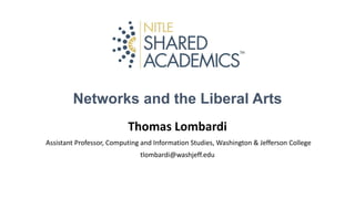 Networks and the Liberal Arts
Thomas Lombardi
Assistant Professor, Computing and Information Studies, Washington & Jefferson College
tlombardi@washjeff.edu

 