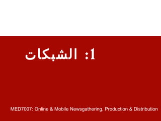 ‫1 : الشبكات‬


MED7007: Online & Mobile Newsgathering, Production & Distribution
 