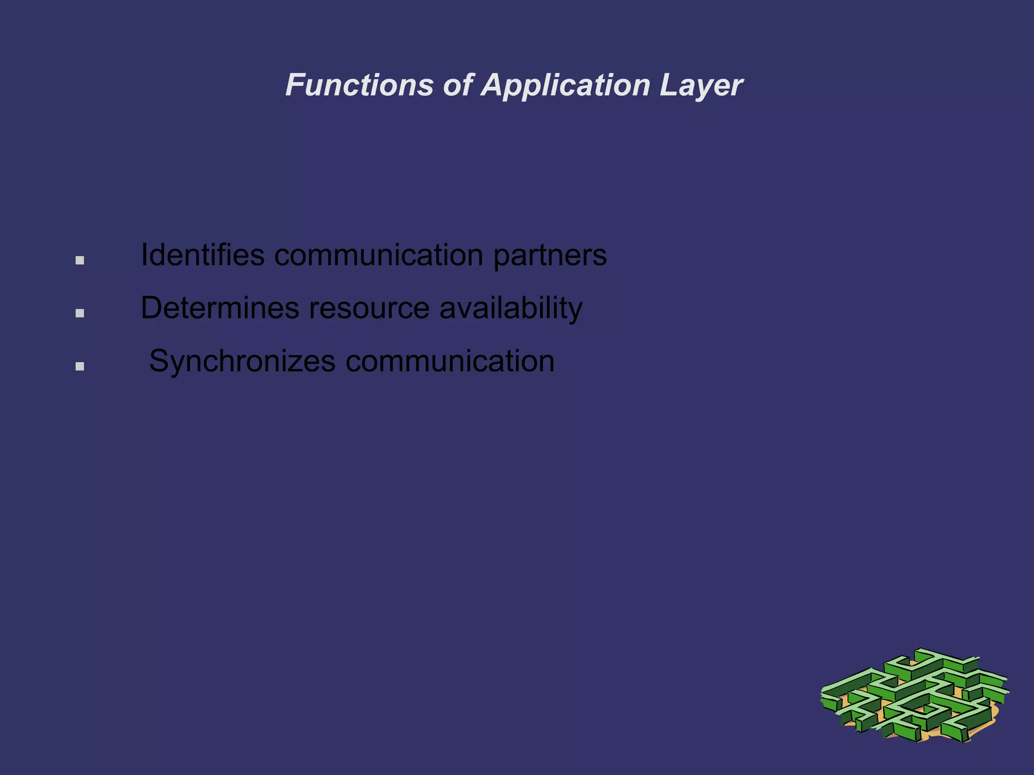 Functions of Application Layer
 Identifies communication partners
 Determines resource availability
 Synchronizes communication
 