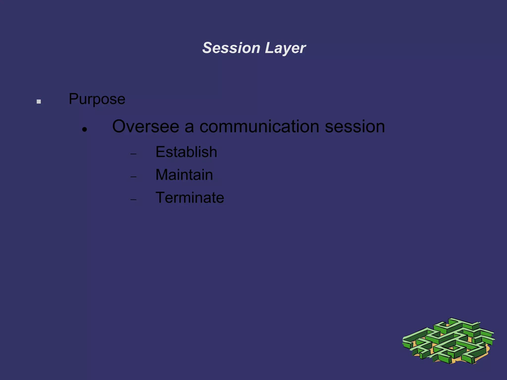 Session Layer
 Purpose
 Oversee a communication session
Establish
Maintain
Terminate
 
