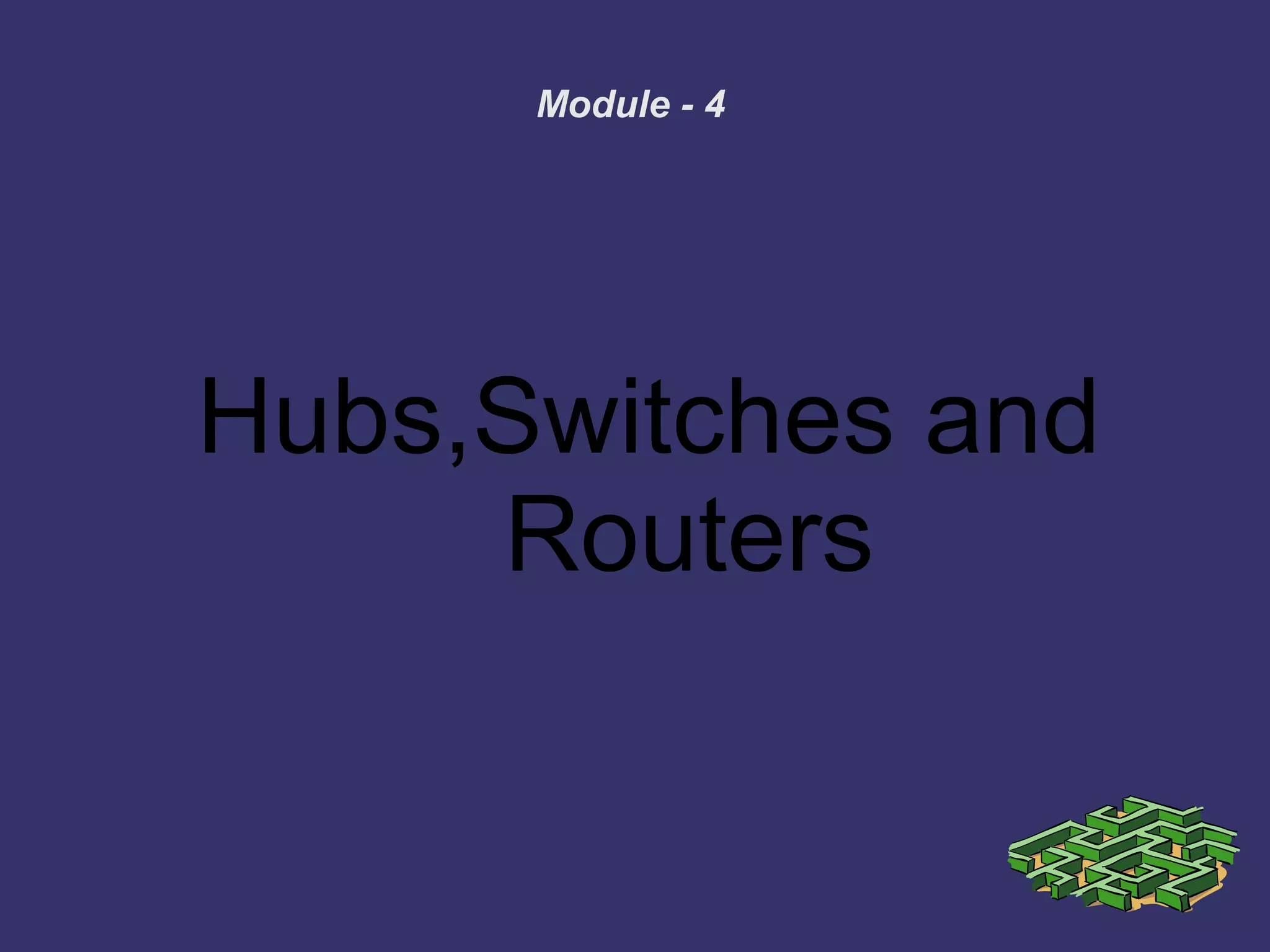 Module - 4
Hubs,Switches and
Routers
 