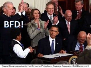 BFD
Biggest Congressional Action for Consumer Protections; Coverage Expansion; Cost Containment
 