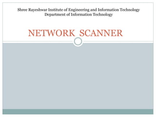 NETWORK SCANNER
Shree Rayeshwar Institute of Engineering and Information Technology
Department of Information Technology
 