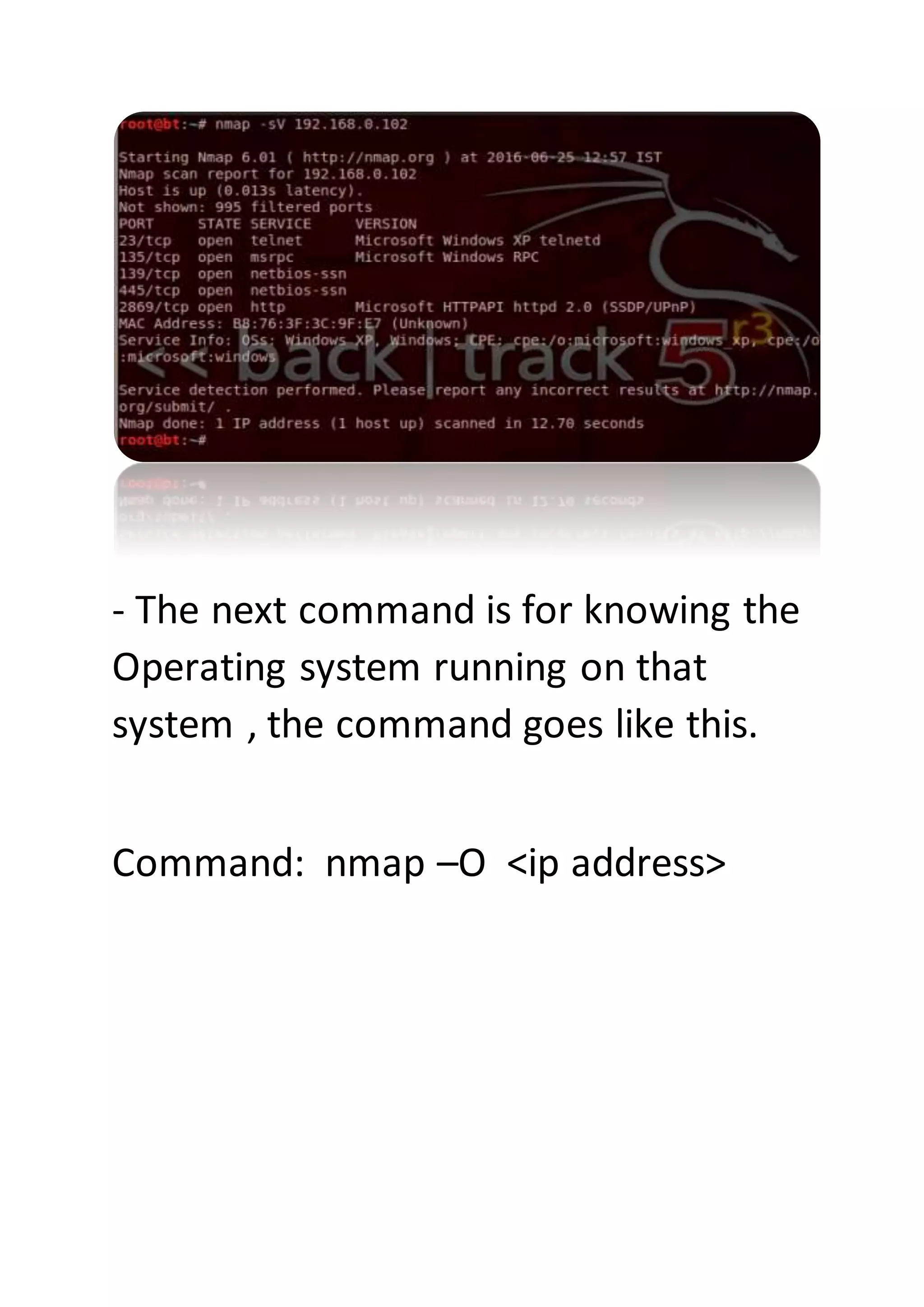 - The next command is for knowing the
Operating system running on that
system , the command goes like this.
Command: nmap –O <ip address>
 