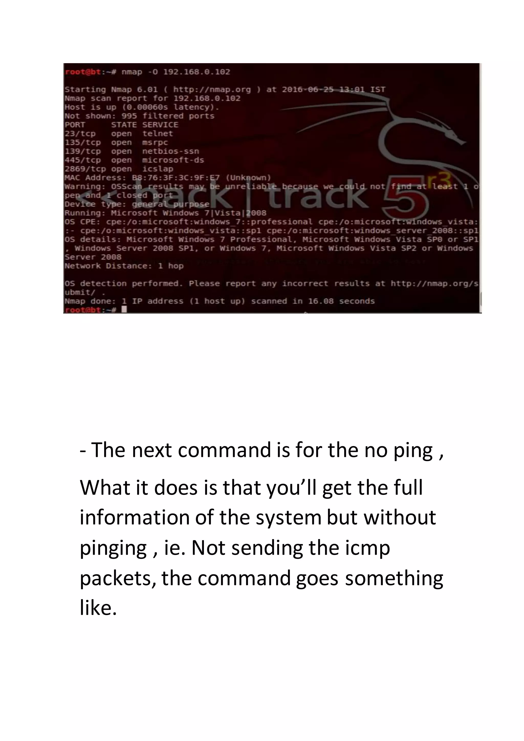 - The next command is for the no ping ,
What it does is that you’ll get the full
information of the system but without
pinging , ie. Not sending the icmp
packets, the command goes something
like.
 