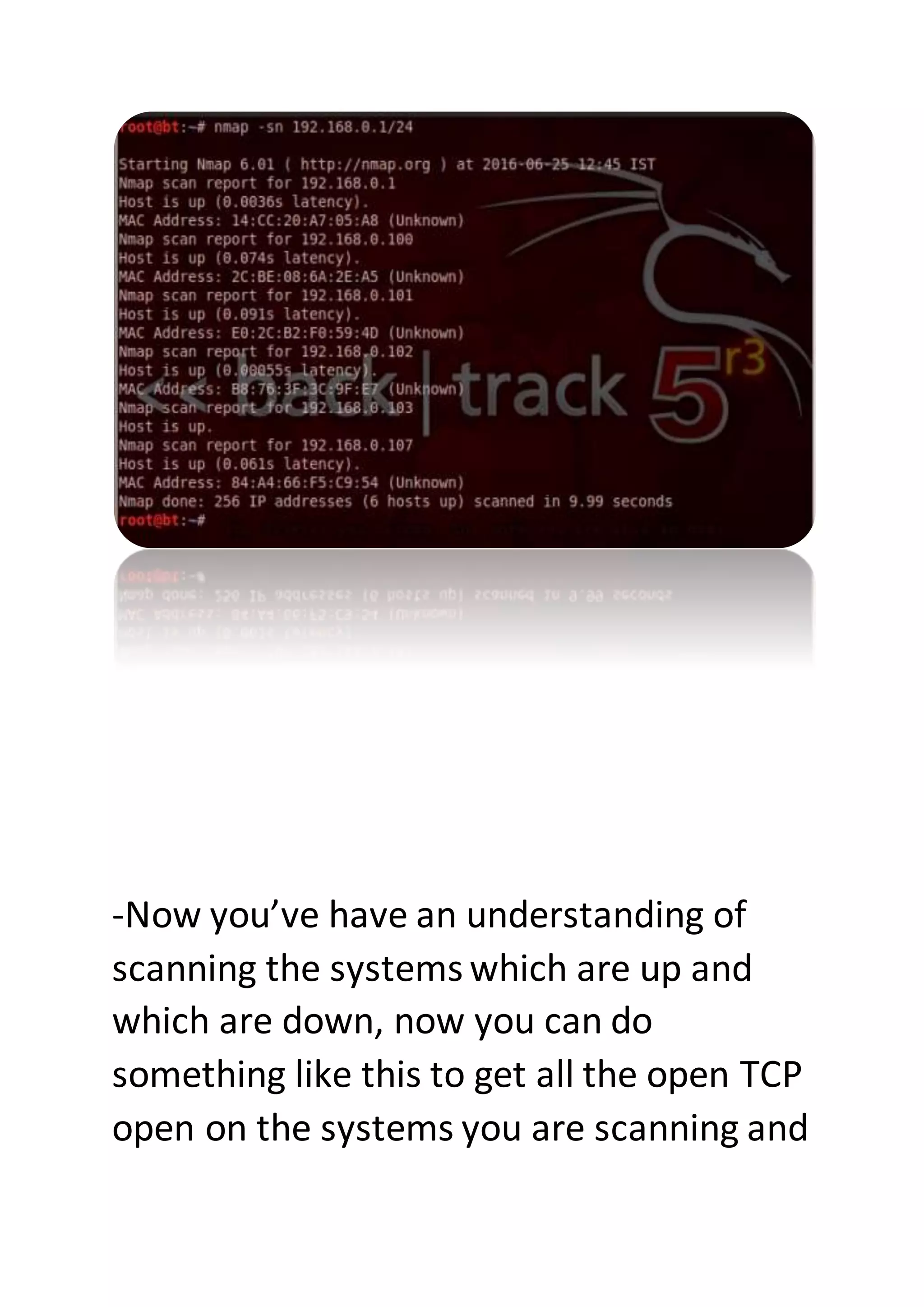 -Now you’ve have an understanding of
scanning the systems which are up and
which are down, now you can do
something like this to get all the open TCP
open on the systems you are scanning and
 