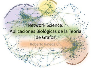 Network Science:
Aplicaciones Biológicas de la Teoría
de Grafos
Roberto Pineda Ch.
 