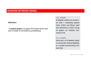 RANDOM NETWORK MODEL
Network Science: Random
Definition:
A random graph is a graph of N nodes where each
pair of nodes is connected by probability p.
 