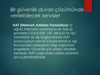Bir güvenlik duvarı çözümünde
verilebilecek servisler
NAT (Network Address Translation): İç
ağda internete çıkamayacak öze...