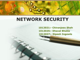 NETWORK SECURITY
1012021:- Chiranjeev Shah
1012025:- Dhaval Bhatia
1012027:- Dipesh Ingawle
 