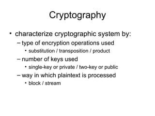 Cryptography characterize cryptographic system by: type of encryption operations used substitution / transposition / product number of keys used single-key or private / two-key or public way in which plaintext is processed block / stream 