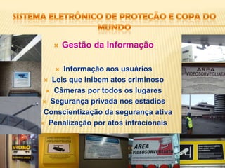 Sistema eletrônico de proteção e copa do mundoGestão da informaçãoInformação aos usuáriosLeis que inibem atos criminosoCâmeras por todos os lugaresSegurança privada nos estadiosConscientização da segurança ativaPenalização por atos infracionais