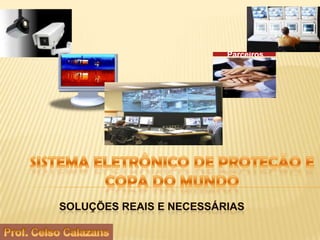 Parceiros Sistema eletrônico de proteção e copa do mundo Soluções reais e necessárias Prof. Celso Calazans 