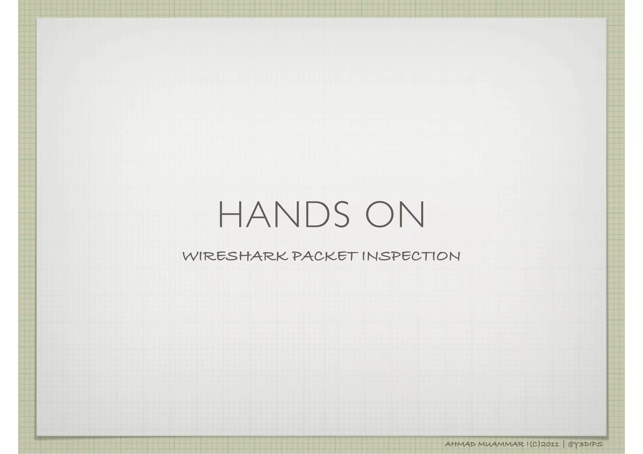 HANDS ON
WIRESHARK PACKET INSPECTION




                         AHMAD MUAMMAR !(C)2011 | @Y3DIPS
 