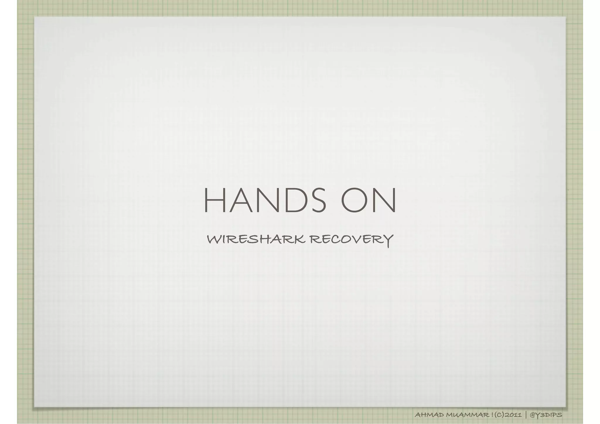 HANDS ON
WIRESHARK RECOVERY




                     AHMAD MUAMMAR !(C)2011 | @Y3DIPS
 