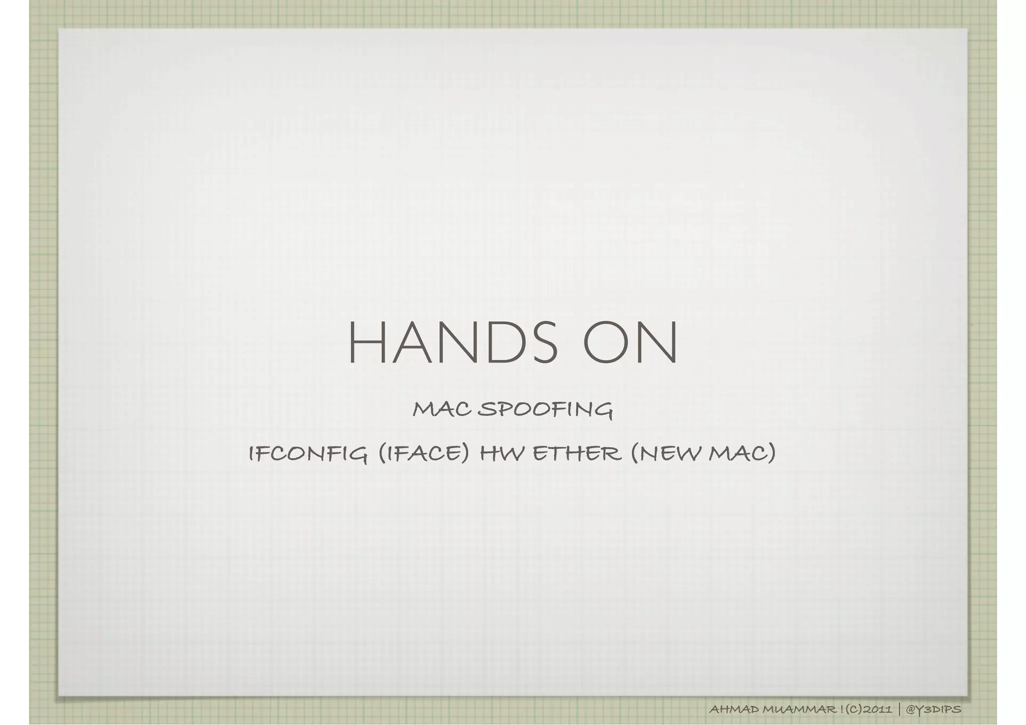 HANDS ON
          MAC SPOOFING
IFCONFIG (IFACE) HW ETHER (NEW MAC)




                              AHMAD MUAMMAR !(C)2011 | @Y3DIPS
 