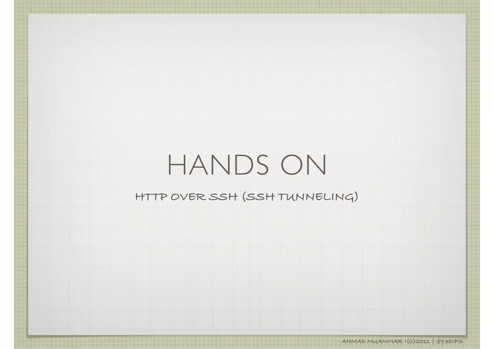 HANDS ON
HTTP OVER SSH (SSH TUNNELING)




                          AHMAD MUAMMAR !(C)2011 | @Y3DIPS
 